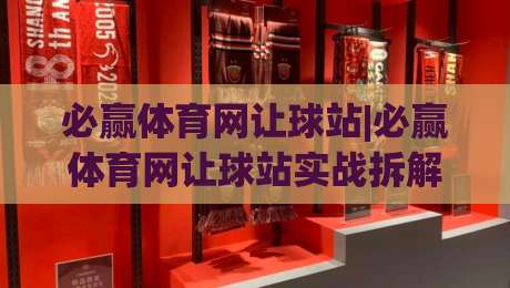 必赢体育网让球站|必赢体育网让球站实战拆解：让球盘口背后的逻辑与节奏感-今日最新外围体育网贴水在线原声解说降盘APP网址