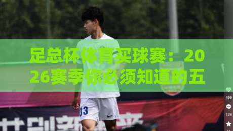 足总杯体育买球赛：2026赛季你必须知道的五大预测与投注策略