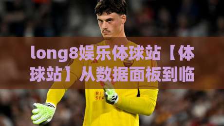 long8娱乐体球站【体球站】从数据面板到临场判断：long8娱乐体球站为什么让老玩家反复回来-最大权威网页体育网流畅代理1080P官网无插件低调看