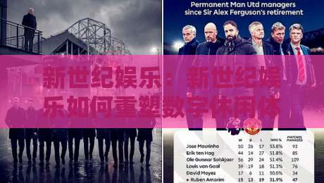 新世纪娱乐：新世纪娱乐如何重塑数字休闲体验？【新世纪娱乐】从内容生态到用户连接的2026新图景-网上热门体育网无延迟4K俱乐部中水入口无解说