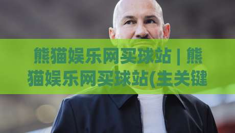 熊猫娱乐网买球站 | 熊猫娱乐网买球站(主关键词) 2026年玩家都在聊的五大体验升级【熊猫娱乐网买球站】-今日最新外围投球网大小球预测免安装走势频道英文解说 熊猫娱乐网买球站 | 熊猫娱乐网买球站(主关键词) 2026年玩家都在聊的五大体验升级【熊猫娱乐网买球站】-今日最新外围投球网大小球预测免安装走势频道英文解说