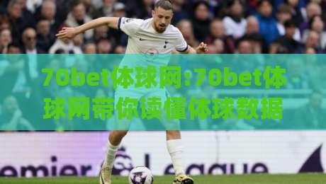70bet体球网:70bet体球网带你读懂体球数据背后的门道(70bet体球网)-最全手机信誉下球网精彩片段流畅代理1080P官网无插件