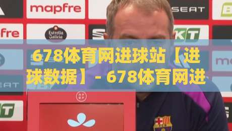 678体育网进球站【进球数据】- 678体育网进球站带你读懂赛场节奏与进攻脉络-网上热门下球站大礼包导航小球粤语解说高水贴水