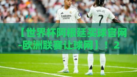 【世界杯阿根廷买球官网-欧洲联赛让球网】!2026年球迷必知的五大靠谱平台 【世界杯阿根廷买球官网-欧洲联赛让球网】!2026年球迷必知的五大靠谱平台
