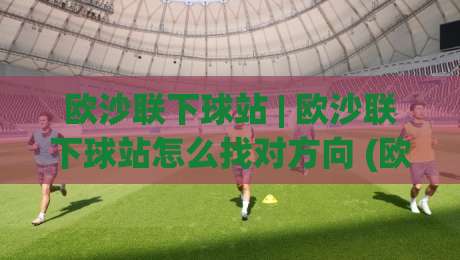 欧沙联下球站 | 欧沙联下球站怎么找对方向 (欧沙联下球站) 从底层逻辑到实战手感的一次深聊-今日最新外围博球网JRS大小球预测免安装走势频道 欧沙联下球站 | 欧沙联下球站怎么找对方向 (欧沙联下球站) 从底层逻辑到实战手感的一次深聊-今日最新外围博球网JRS大小球预测免安装走势频道