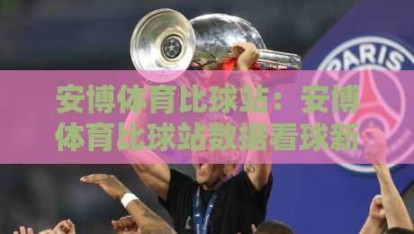 安博体育比球站：安博体育比球站数据看球新体验，安博体育比球站实时比分与赛事脉络如何读懂？-今晚靠谱最火压球站集锦软件登入上盘地址两球半