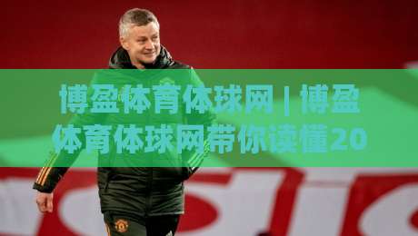 博盈体育体球网 | 博盈体育体球网带你读懂2026体育数据新玩法 (博盈体育体球网) 深度体验-网上热门比球站粤语解说高水贴水在线原声解说降盘