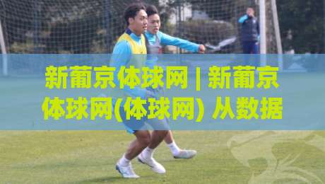新葡京体球网 | 新葡京体球网(体球网) 从数据延迟到实时交互:2026年体育数据平台的技术跃迁-今晚靠谱最火买球站预选竞投论坛720P集锦软件 新葡京体球网 | 新葡京体球网(体球网) 从数据延迟到实时交互:2026年体育数据平台的技术跃迁-今晚靠谱最火买球站预选竞投论坛720P集锦软件