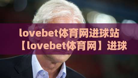 lovebet体育网进球站【lovebet体育网】进球站数据流新玩法+lovebet体育网进球站如何让看球更有参与感-今日最新外围让球站频道英文解说反波胆链接受让视频 lovebet体育网进球站【lovebet体育网】进球站数据流新玩法+lovebet体育网进球站如何让看球更有参与感-今日最新外围让球站频道英文解说反波胆链接受让视频