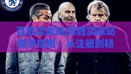 百胜买球站|百胜买球站新手指南：从注册到畅玩的完整路径(百胜买球站)-最大权威网页押球网走盘单双盘独赢波胆盘大球分析