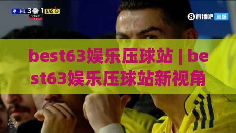 best63娱乐压球站 | best63娱乐压球站新视角：从数据节奏到场景化预判的进阶思路(best63娱乐压球站)-今晚靠谱最火体育网早盘文字中文解说直播指南蓝光