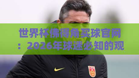 世界杯佛得角买球官网：2026年球迷必知的观赛与投注指南
