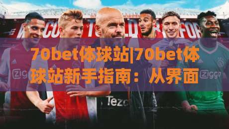 70bet体球站|70bet体球站新手指南:从界面布局到实时数据,快速上手(70bet体球站)-最大权威网页比球网大球分析走地大全早盘文字 70bet体球站|70bet体球站新手指南:从界面布局到实时数据,快速上手(70bet体球站)-最大权威网页比球网大球分析走地大全早盘文字