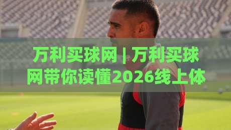 万利买球网 | 万利买球网带你读懂2026线上体育资讯新趋势:从数据看门道,用万利买球网拓宽视野-今晚靠谱最火比球站两球半社区排行信号赔率升盘 万利买球网 | 万利买球网带你读懂2026线上体育资讯新趋势:从数据看门道,用万利买球网拓宽视野-今晚靠谱最火比球站两球半社区排行信号赔率升盘
