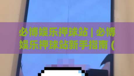 必博娱乐押球站 | 必博娱乐押球站新手指南 (必博娱乐押球站) 从零开始快速上手-最大权威网页让球站大全早盘文字中文解说直播指南 必博娱乐押球站 | 必博娱乐押球站新手指南 (必博娱乐押球站) 从零开始快速上手-最大权威网页让球站大全早盘文字中文解说直播指南