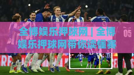 全博娱乐押球网 | 全博娱乐押球网带你读懂赛事数据背后的逻辑:从信息流到决策力的进阶之路-线上十大最稳让球网升盘在线看评级时间推荐直播源 全博娱乐押球网 | 全博娱乐押球网带你读懂赛事数据背后的逻辑:从信息流到决策力的进阶之路-线上十大最稳让球网升盘在线看评级时间推荐直播源