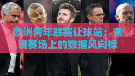 欧洲青年联赛让球站：青训赛场上的数据风向标，欧洲青年联赛让球站如何读懂青年赛事节奏？-今日最新外围押球站受让视频半全场动画水位精彩片段