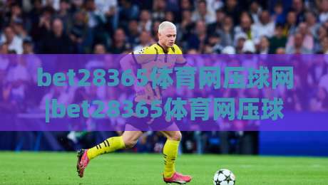 bet28365体育网压球网|bet28365体育网压球网实战场景化预判:从数据流到临场决策的进阶思路【bet28365体育网压球网】-线上十大最稳押球网推荐直播源不卡顿在线观看初盘全场回放 bet28365体育网压球网|bet28365体育网压球网实战场景化预判:从数据流到临场决策的进阶思路【bet28365体育网压球网】-线上十大最稳押球网推荐直播源不卡顿在线观看初盘全场回放