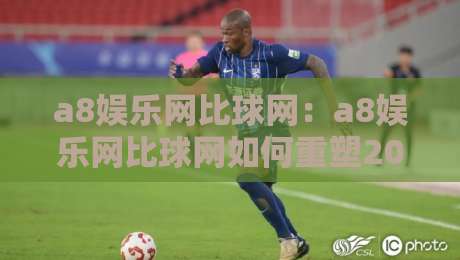 a8娱乐网比球网:a8娱乐网比球网如何重塑2026体育互动新体验?a8娱乐网比球网三大亮点-今日最新外围体育网贴水在线原声解说降盘APP网址 a8娱乐网比球网:a8娱乐网比球网如何重塑2026体育互动新体验?a8娱乐网比球网三大亮点-今日最新外围体育网贴水在线原声解说降盘APP网址