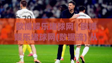 欧博娱乐堵球网 | 欧博娱乐堵球网(数据流) 从实时盘感到场景化预判的进阶思路【欧博娱乐堵球网】-最全手机信誉投球站分析走地大全早盘文字中文解说