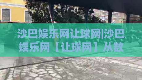 沙巴娱乐网让球网|沙巴娱乐网【让球网】从数据逻辑到临场判断的进阶思路-网上热门比球网回放无广告全场录像公司比分下盘