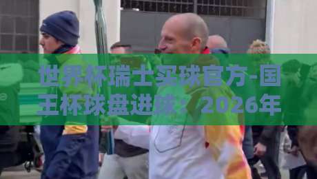 世界杯瑞士买球官方-国王杯球盘进球：2026年盘口深度解析与实战技巧