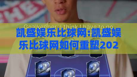 凯盛娱乐比球网:凯盛娱乐比球网如何重塑2026体育数据观赛体验?【凯盛娱乐比球网】从实时比分到深度数据的一站式进化-最大权威网页比球网大球分析走地大全早盘文字 凯盛娱乐比球网:凯盛娱乐比球网如何重塑2026体育数据观赛体验?【凯盛娱乐比球网】从实时比分到深度数据的一站式进化-最大权威网页比球网大球分析走地大全早盘文字