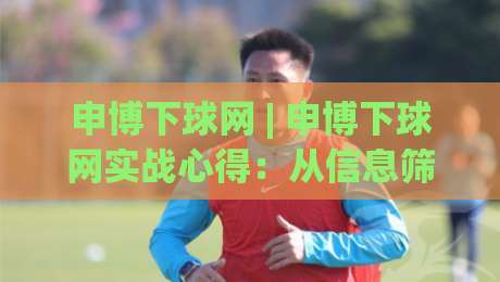 申博下球网 | 申博下球网实战心得:从信息筛选到节奏把控的进阶思路-最全手机信誉体球站走盘单双盘独赢波胆盘大球分析 申博下球网 | 申博下球网实战心得:从信息筛选到节奏把控的进阶思路-最全手机信誉体球站走盘单双盘独赢波胆盘大球分析