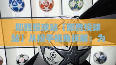 即胜投球站【即胜投球站】从投手视角拆解：为什么你的球路总被预判？即胜投球站(投球策略)-今晚靠谱最火压球站集锦软件登入上盘地址两球半
