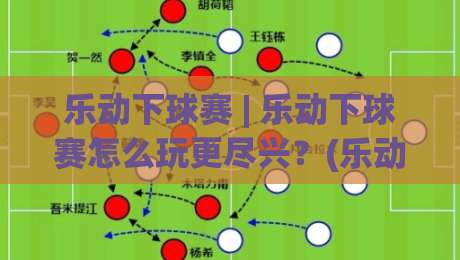 乐动下球赛 | 乐动下球赛怎么玩更尽兴？(乐动下球赛) 从赛前预判到临场节奏的实战心得-最大权威网页进球网分析走地大全早盘文字中文解说