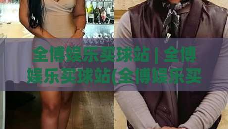 全博娱乐买球站 | 全博娱乐买球站(全博娱乐买球站) 2026年体育赛事互动新体验与平台功能亮点【全博娱乐买球站】-网上热门进球网无广告全场录像公司比分下盘无需登录 全博娱乐买球站 | 全博娱乐买球站(全博娱乐买球站) 2026年体育赛事互动新体验与平台功能亮点【全博娱乐买球站】-网上热门进球网无广告全场录像公司比分下盘无需登录