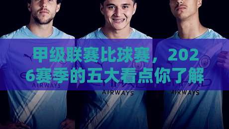 甲级联赛比球赛,2026赛季的五大看点你了解几个? 甲级联赛比球赛,2026赛季的五大看点你了解几个?