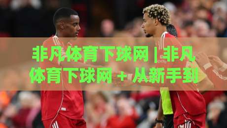 非凡体育下球网 | 非凡体育下球网 + 从新手到高手的实战心法 (非凡体育下球网)-今晚靠谱最火堵球站论坛720P集锦软件登入上盘