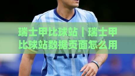 瑞士甲比球站｜瑞士甲比球站数据页面怎么用？(瑞士甲比球站) 联赛信息与球队近况的整理思路-今晚靠谱最火进球站社区排行信号赔率升盘在线看