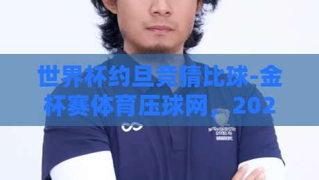 世界杯约旦竞猜比球-金杯赛体育压球网，2026年球迷新玩法全解析