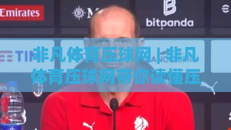 非凡体育压球网 | 非凡体育压球网带你读懂压球节奏：从看盘到出手的实战思路(非凡体育压球网)-今晚靠谱最火压球站集锦软件登入上盘地址两球半
