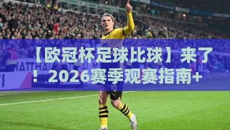 【欧冠杯足球比球】来了!2026赛季观赛指南+五大冷门球队分析(欧冠杯足球比球) 【欧冠杯足球比球】来了!2026赛季观赛指南+五大冷门球队分析(欧冠杯足球比球)