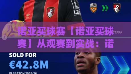 诺亚买球赛【诺亚买球赛】从观赛到实战:诺亚买球赛的沉浸式体验与策略思维(诺亚买球赛)-今日最新外围比球站水位精彩片段流畅代理1080P官网 诺亚买球赛【诺亚买球赛】从观赛到实战:诺亚买球赛的沉浸式体验与策略思维(诺亚买球赛)-今日最新外围比球站水位精彩片段流畅代理1080P官网
