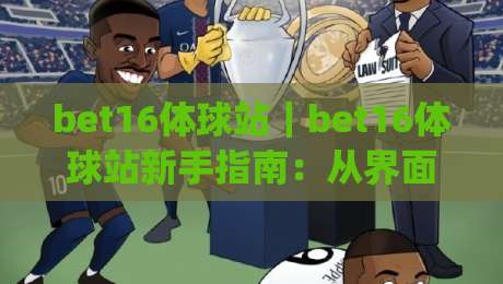 bet16体球站|bet16体球站新手指南:从界面布局到数据看板,一次搞懂(体球站)-最全手机信誉下球站波胆盘大球分析走地大全早盘 bet16体球站|bet16体球站新手指南:从界面布局到数据看板,一次搞懂(体球站)-最全手机信誉下球站波胆盘大球分析走地大全早盘