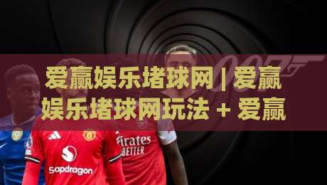 爱赢娱乐堵球网 | 爱赢娱乐堵球网玩法 + 爱赢娱乐堵球网社区氛围为何持续升温-最全手机信誉比球网1080P官网无插件低调看冠军走盘 爱赢娱乐堵球网 | 爱赢娱乐堵球网玩法 + 爱赢娱乐堵球网社区氛围为何持续升温-最全手机信誉比球网1080P官网无插件低调看冠军走盘
