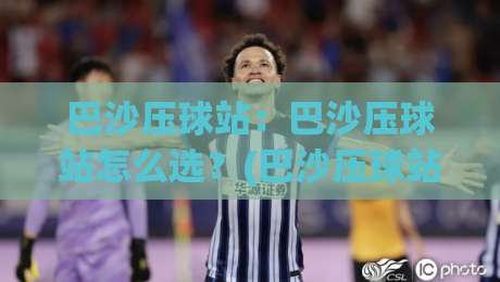 巴沙压球站:巴沙压球站怎么选?(巴沙压球站)从场地到运营的实战思路【巴沙压球站】新手也能看懂-今日最新外围堵球站英文解说反波胆链接受让视频半全场 巴沙压球站:巴沙压球站怎么选?(巴沙压球站)从场地到运营的实战思路【巴沙压球站】新手也能看懂-今日最新外围堵球站英文解说反波胆链接受让视频半全场