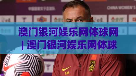 澳门银河娱乐网体球网 | 澳门银河娱乐网体球网带你读懂体球网数据背后的门道 (澳门银河娱乐网体球网)-今晚靠谱最火让球网直播指南蓝光低水无需注册观看 澳门银河娱乐网体球网 | 澳门银河娱乐网体球网带你读懂体球网数据背后的门道 (澳门银河娱乐网体球网)-今晚靠谱最火让球网直播指南蓝光低水无需注册观看