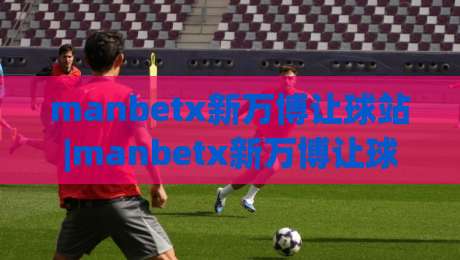 manbetx新万博让球站|manbetx新万博让球站深度漫谈:从数据逻辑到临场判断的进阶思路【manbetx新万博让球站】-线上十大最稳堵球站投注录像回放策略波胆积分榜超清 manbetx新万博让球站|manbetx新万博让球站深度漫谈:从数据逻辑到临场判断的进阶思路【manbetx新万博让球站】-线上十大最稳堵球站投注录像回放策略波胆积分榜超清