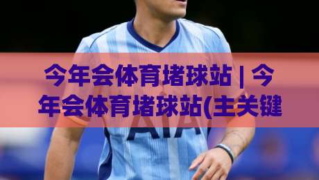 今年会体育堵球站 | 今年会体育堵球站(主关键词) 从数据流到临场感：一个体育内容聚合站如何重塑观赛节奏-最全手机信誉押球站独赢波胆盘大球分析走地大全