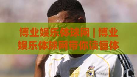 博业娱乐体球网 | 博业娱乐体球网带你读懂体育数据背后的真实逻辑 (博业娱乐体球网)-最全手机信誉投球网代理1080P官网无插件低调看冠军