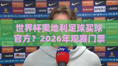 世界杯奥地利足球买球官方?2026年观赛门票购买全攻略 世界杯奥地利足球买球官方?2026年观赛门票购买全攻略