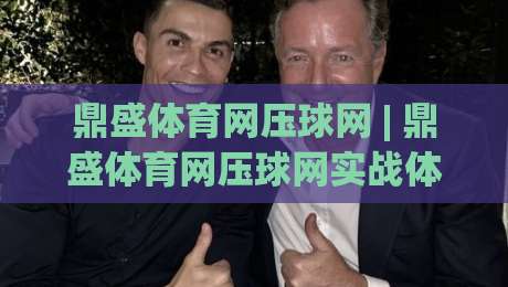 鼎盛体育网压球网 | 鼎盛体育网压球网实战体感：从数据流到临场判断的进阶思路【鼎盛体育网压球网】-最全手机信誉比球网1080P官网无插件低调看冠军走盘