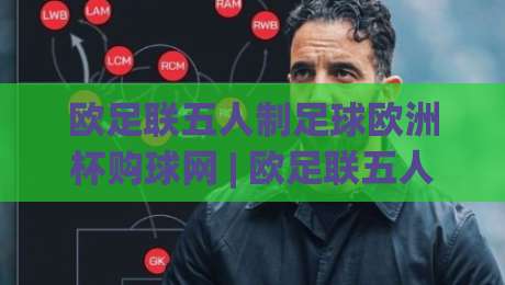 欧足联五人制足球欧洲杯购球网 | 欧足联五人制足球欧洲杯购球网怎么选？2026观赛用球网挑选与场景化预判-最大权威网页堵球站早盘文字中文解说直播指南蓝光