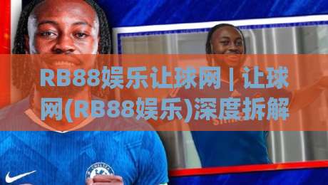 RB88娱乐让球网 | 让球网(RB88娱乐)深度拆解:盘口语言+场景化预判,看懂让球逻辑-今日最新外围进球站精彩片段流畅代理1080P官网无插件 RB88娱乐让球网 | 让球网(RB88娱乐)深度拆解:盘口语言+场景化预判,看懂让球逻辑-今日最新外围进球站精彩片段流畅代理1080P官网无插件