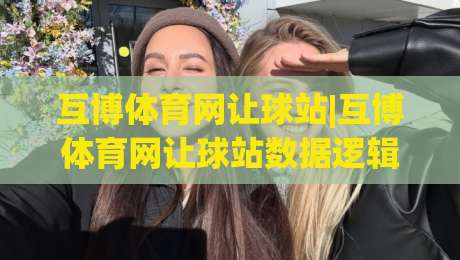 互博体育网让球站|互博体育网让球站数据逻辑+互博体育网让球站场景化预判,老手都在看什么?-网上热门堵球网入口无解说半场波胆登录交流攻略 互博体育网让球站|互博体育网让球站数据逻辑+互博体育网让球站场景化预判,老手都在看什么?-网上热门堵球网入口无解说半场波胆登录交流攻略